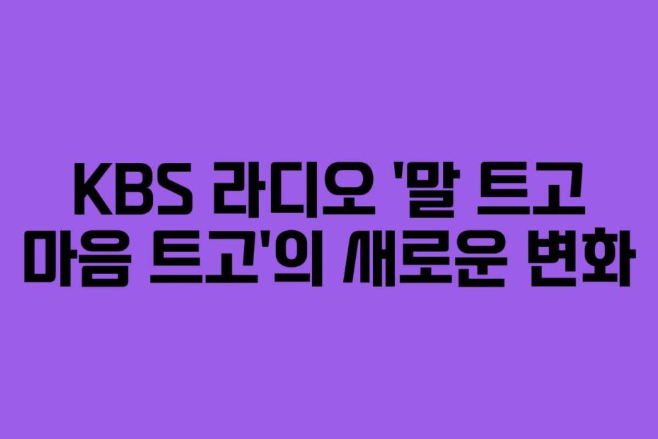KBS 라디오 ‘말 트고 마음 트고’의 새로운 변화