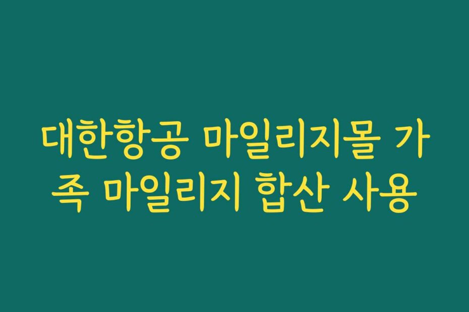 대한항공 마일리지몰 가족 마일리지 합산 사용