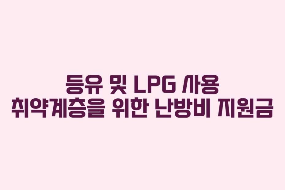 등유 및 LPG 사용 취약계층을 위한 난방비 지원금