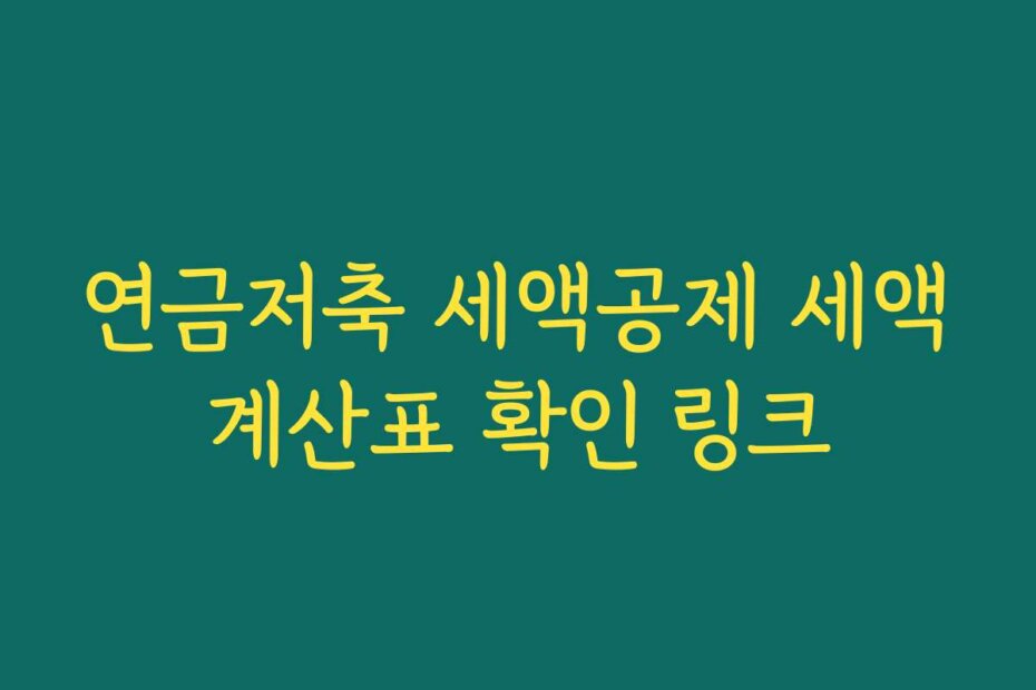 연금저축 세액공제 세액계산표 확인 링크