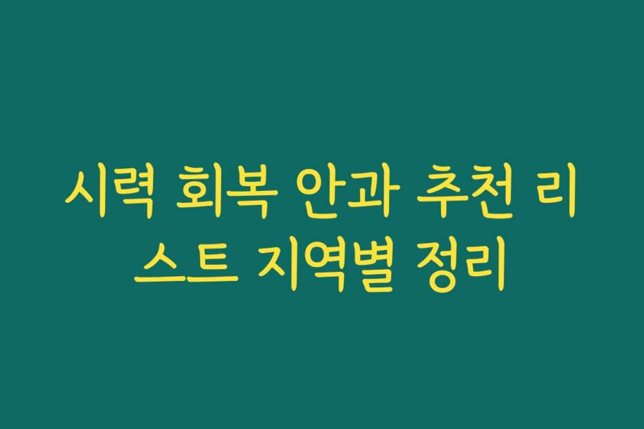시력 회복 안과 추천 리스트 지역별 정리