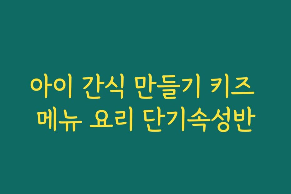 아이 간식 만들기 키즈 메뉴 요리 단기속성반