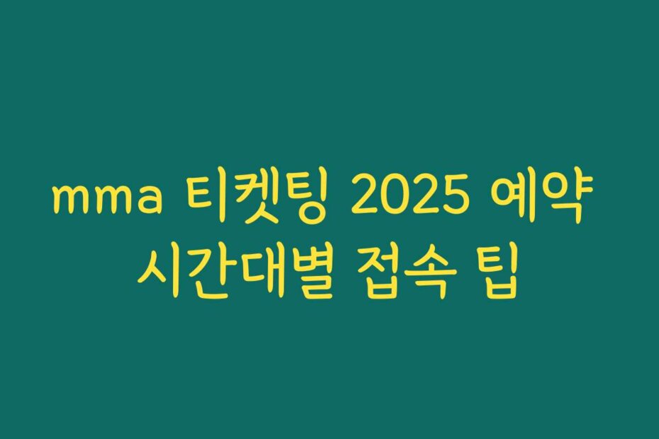 mma 티켓팅 2025 예약 시간대별 접속 팁