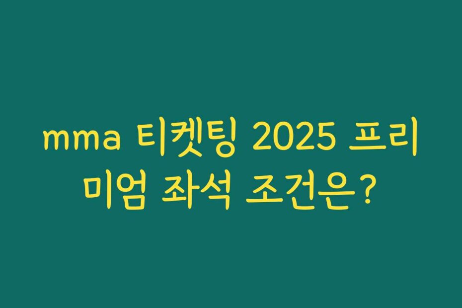 mma 티켓팅 2025 프리미엄 좌석 조건은?