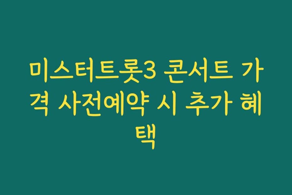 미스터트롯3 콘서트 가격 사전예약 시 추가 혜택