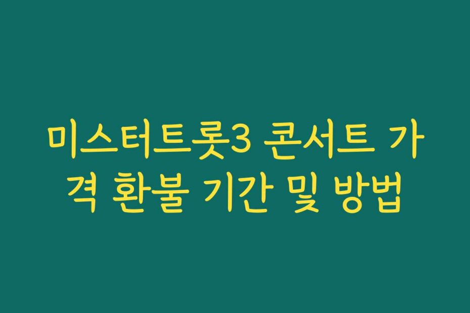 미스터트롯3 콘서트 가격 환불 기간 및 방법