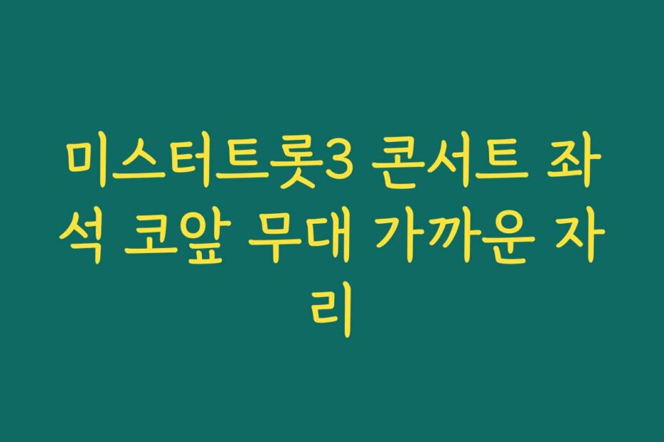 미스터트롯3 콘서트 좌석 코앞 무대 가까운 자리
