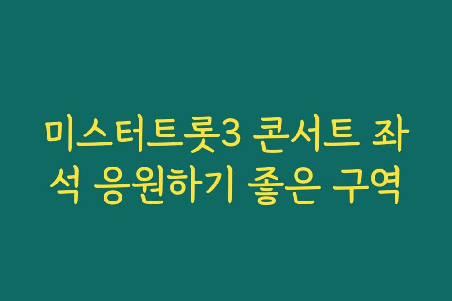 미스터트롯3 콘서트 좌석 응원하기 좋은 구역