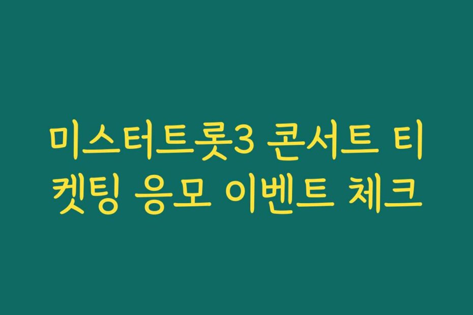 미스터트롯3 콘서트 티켓팅 응모 이벤트 체크