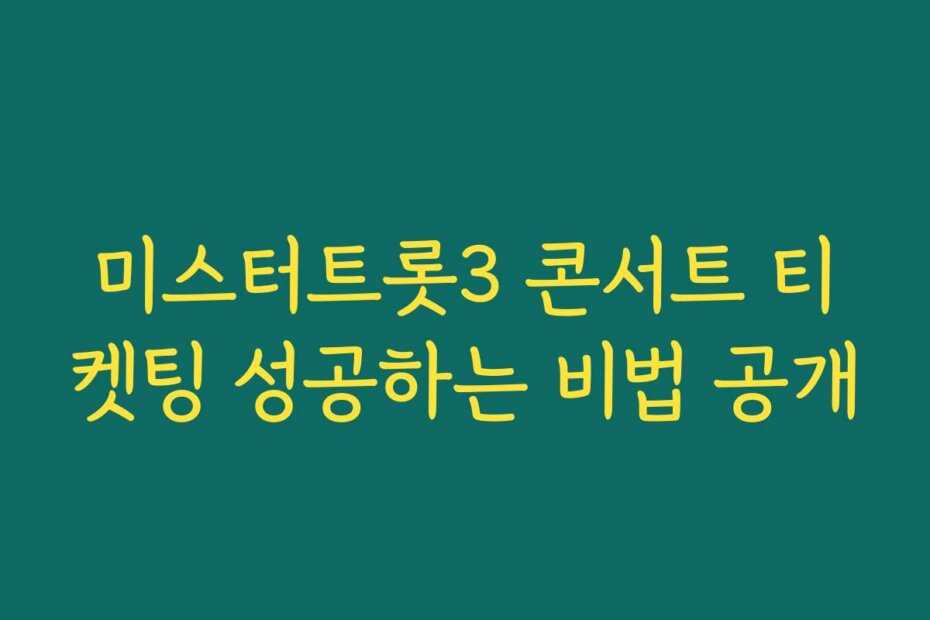 미스터트롯3 콘서트 티켓팅 성공하는 비법 공개