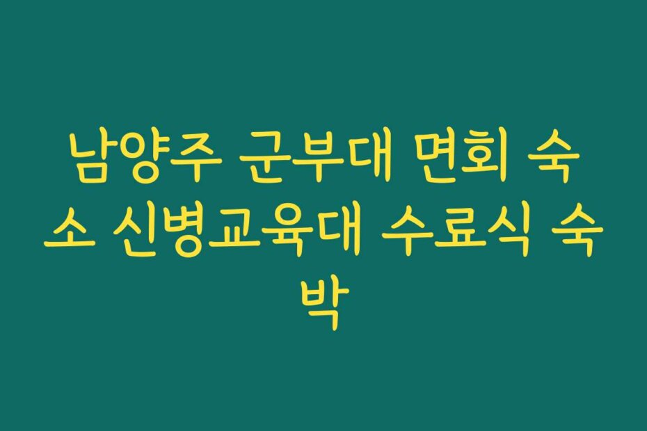 남양주 군부대 면회 숙소 신병교육대 수료식 숙박