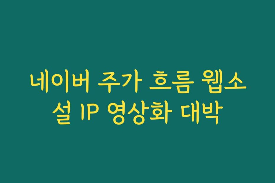 네이버 주가 흐름 웹소설 IP 영상화 대박