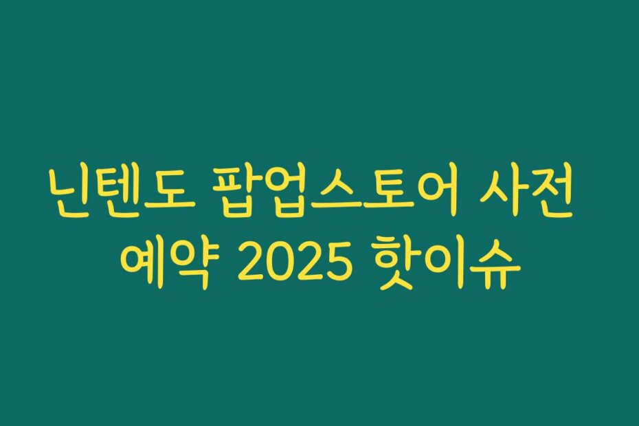 닌텐도 팝업스토어 사전 예약 2025 핫이슈