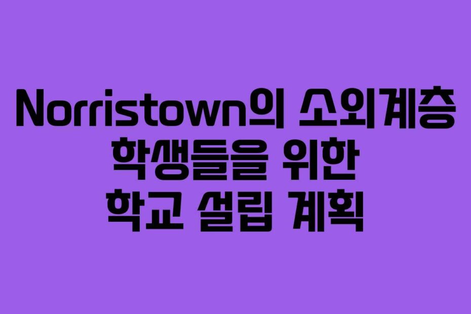 Norristown의 소외계층 학생들을 위한 학교 설립 계획