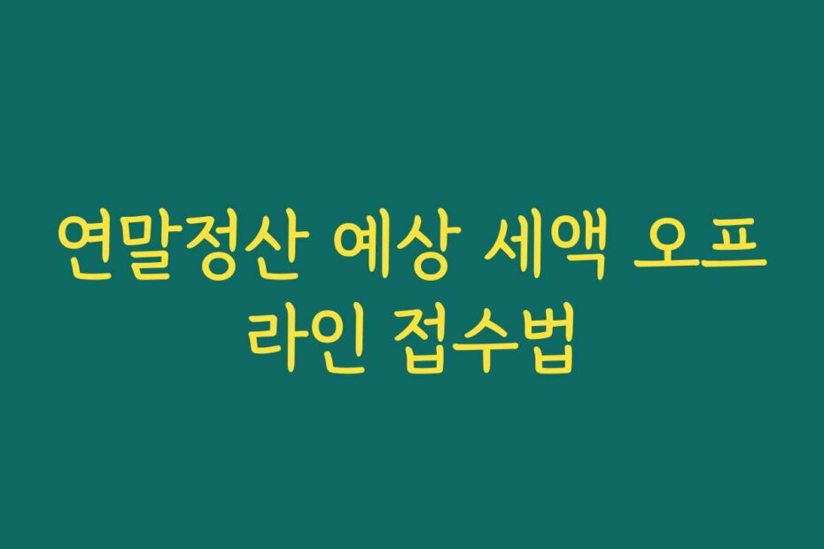 연말정산 예상 세액 오프라인 접수법