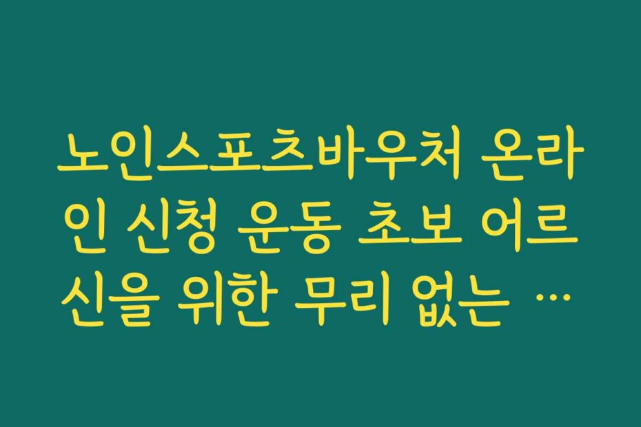 노인스포츠바우처 온라인 신청 운동 초보 어르신을 위한 무리 없는 종목 선택 가이드