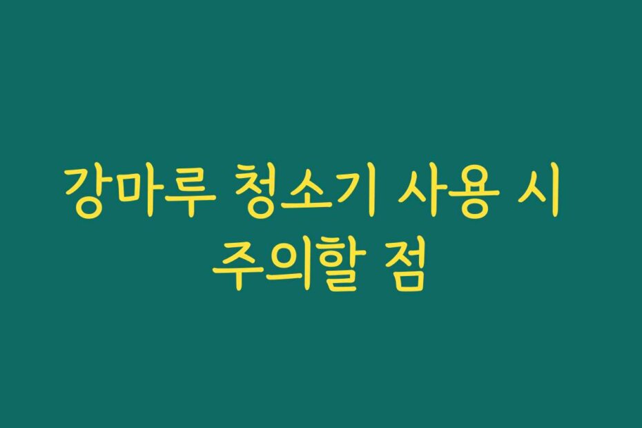 강마루 청소기 사용 시 주의할 점