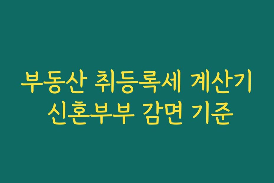 부동산 취등록세 계산기 신혼부부 감면 기준