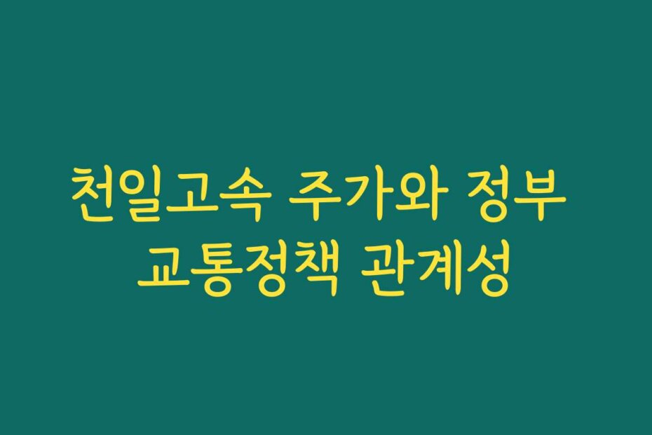 천일고속 주가와 정부 교통정책 관계성