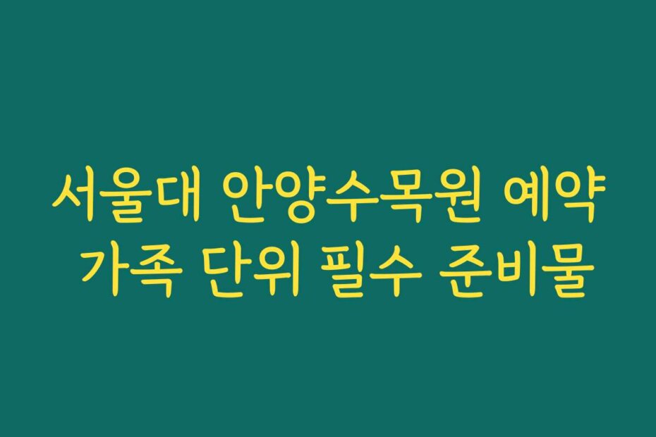 서울대 안양수목원 예약 가족 단위 필수 준비물