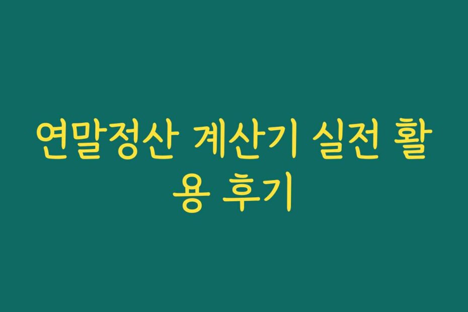연말정산 계산기 실전 활용 후기