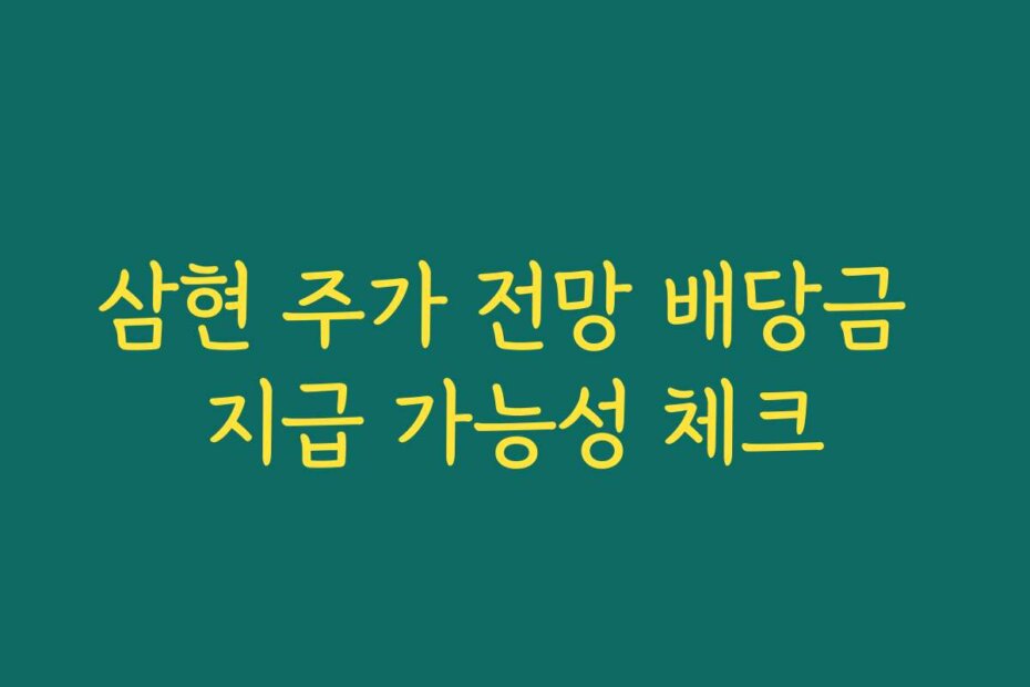 삼현 주가 전망 배당금 지급 가능성 체크