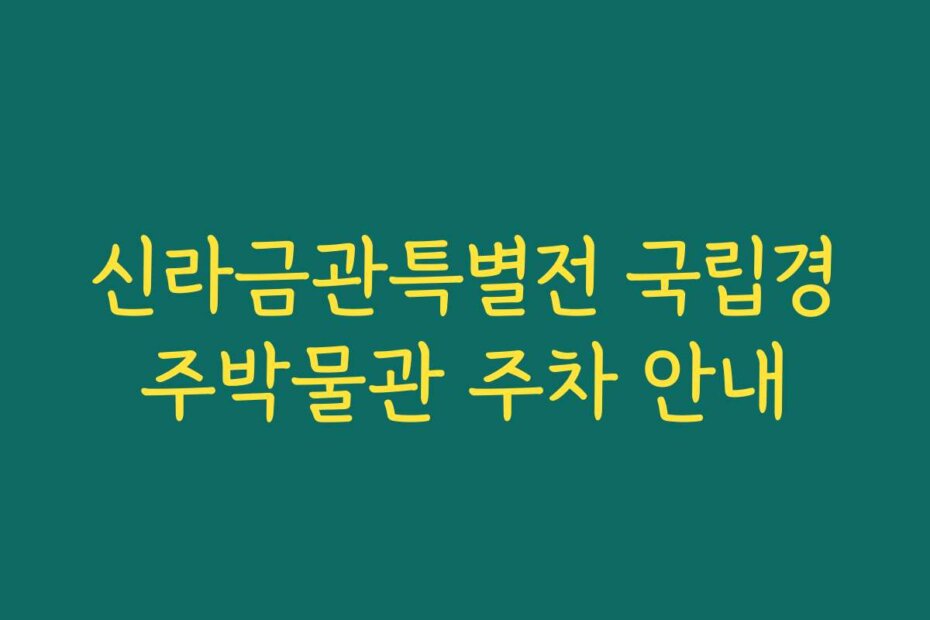 신라금관특별전 국립경주박물관 주차 안내