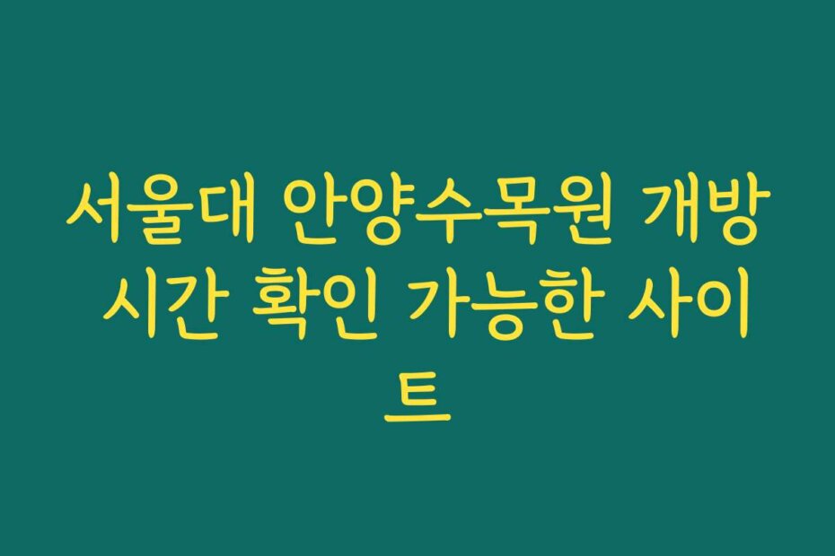 서울대 안양수목원 개방 시간 확인 가능한 사이트