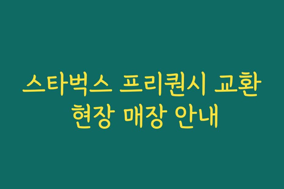 스타벅스 프리퀀시 교환 현장 매장 안내