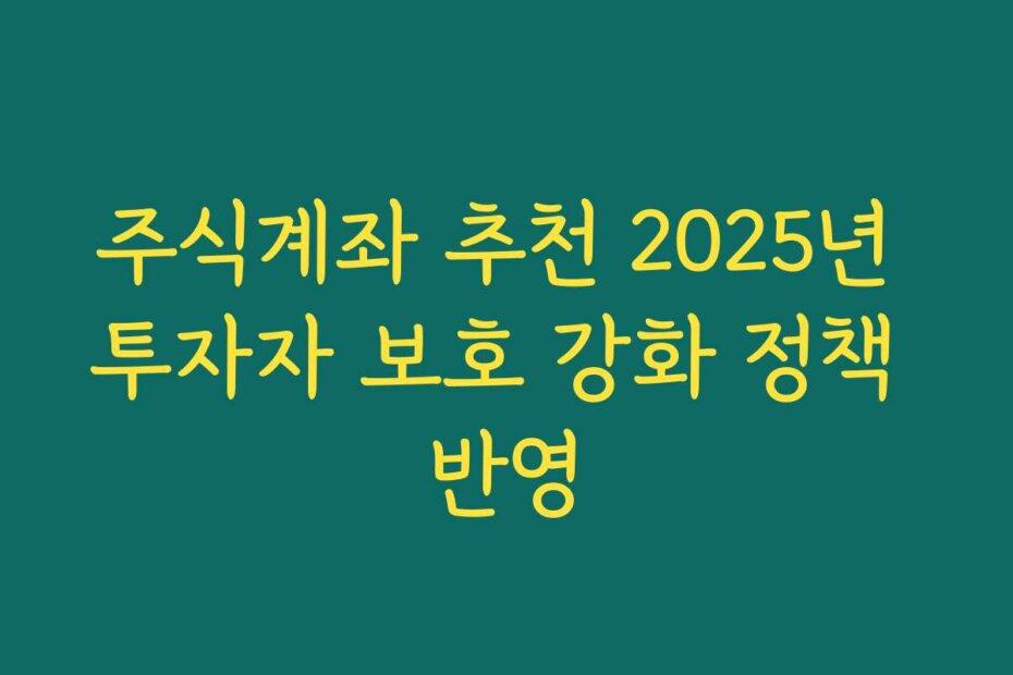 주식계좌 추천 2025년 투자자 보호 강화 정책 반영