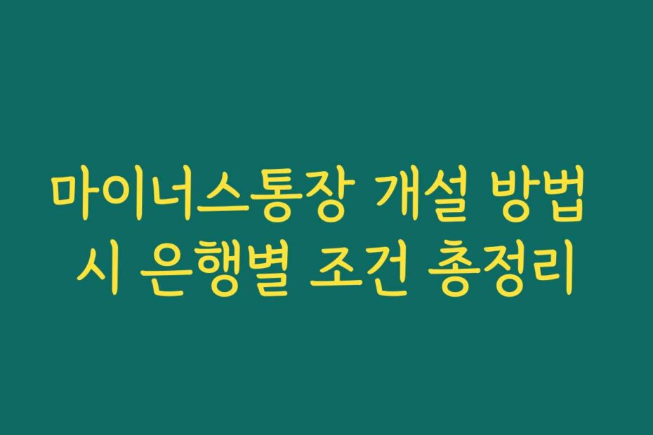 마이너스통장 개설 방법 시 은행별 조건 총정리
