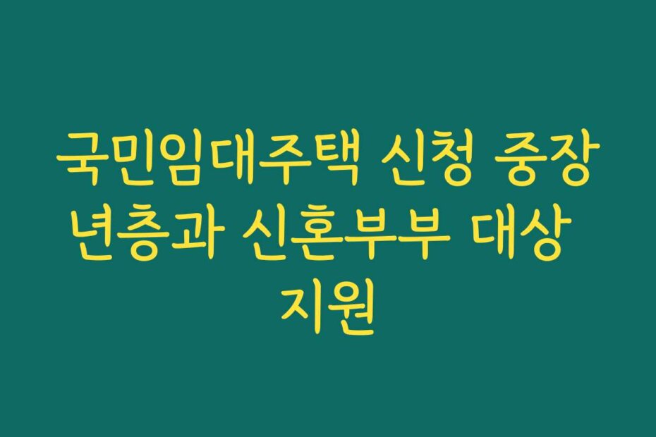 국민임대주택 신청 중장년층과 신혼부부 대상 지원