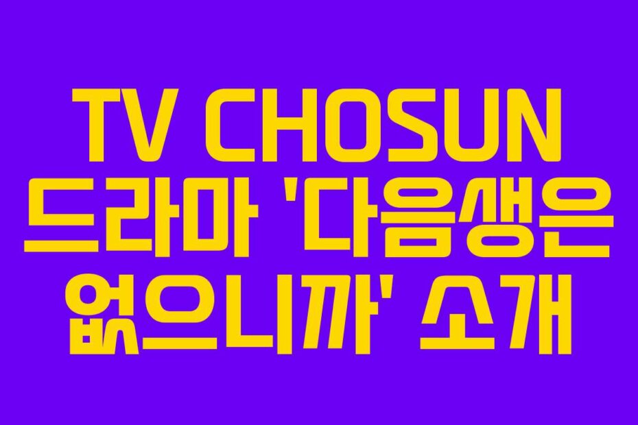 TV CHOSUN 드라마 ‘다음생은 없으니까’ 소개