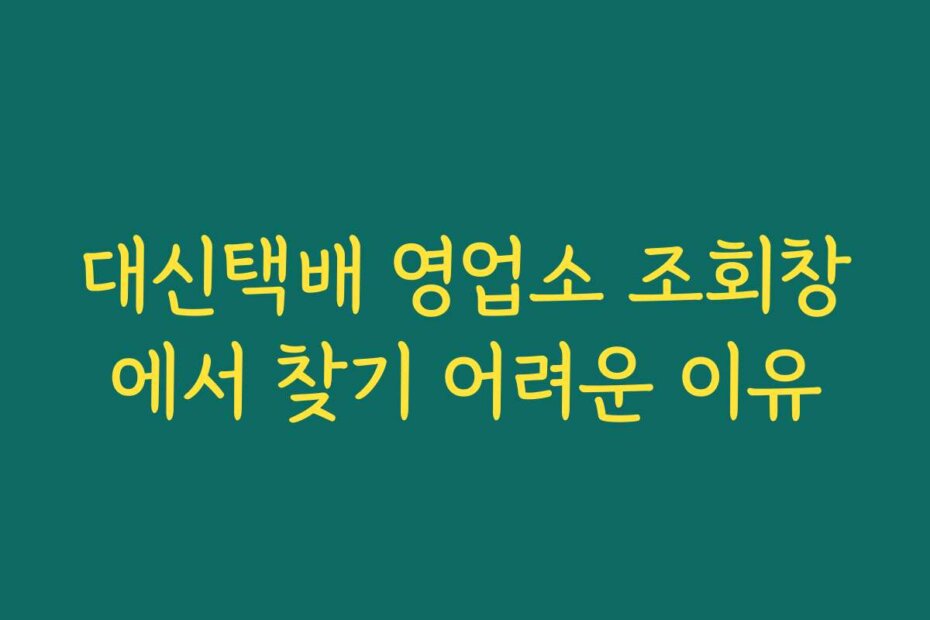 대신택배 영업소 조회창에서 찾기 어려운 이유