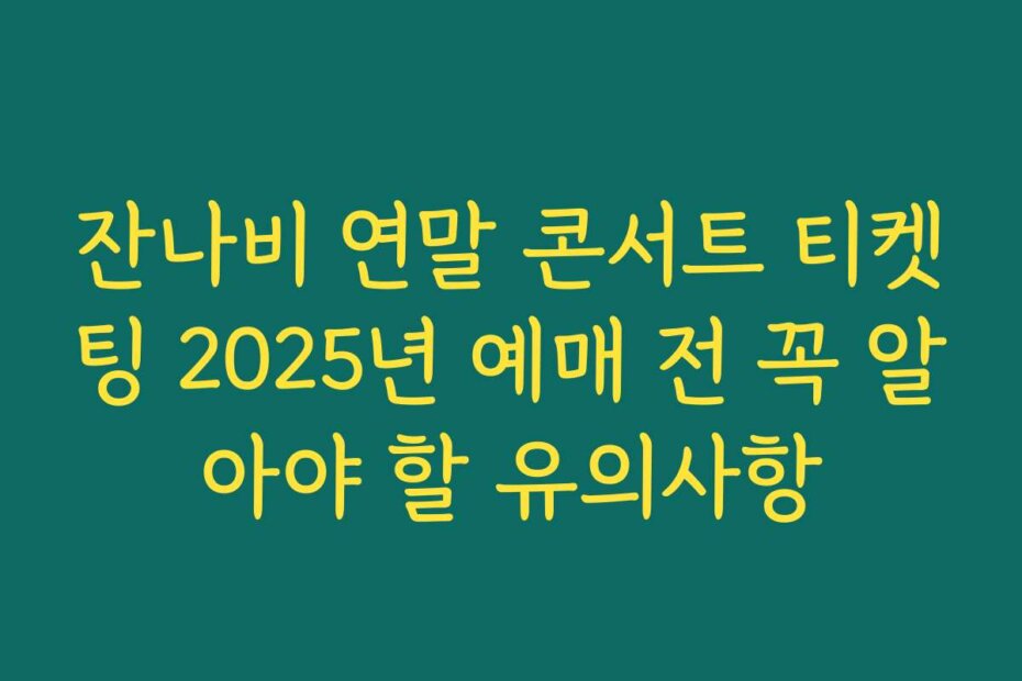 잔나비 연말 콘서트 티켓팅 2025년 예매 전 꼭 알아야 할 유의사항