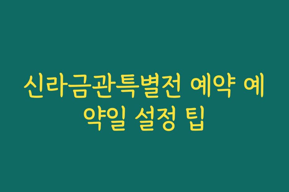 신라금관특별전 예약 예약일 설정 팁