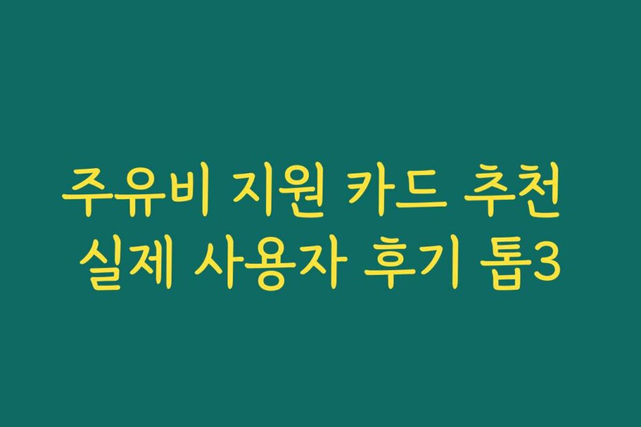 주유비 지원 카드 추천 실제 사용자 후기 톱3