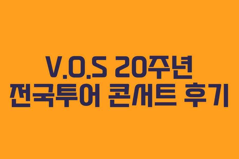 V.O.S 20주년 전국투어 콘서트 후기