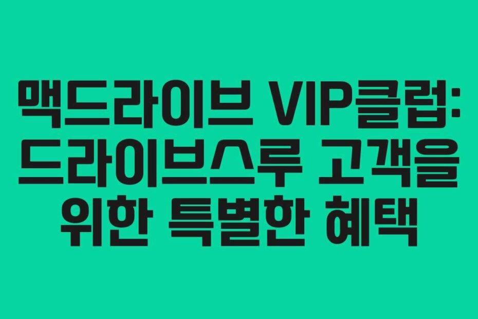 맥드라이브 VIP클럽: 드라이브스루 고객을 위한 특별한 혜택