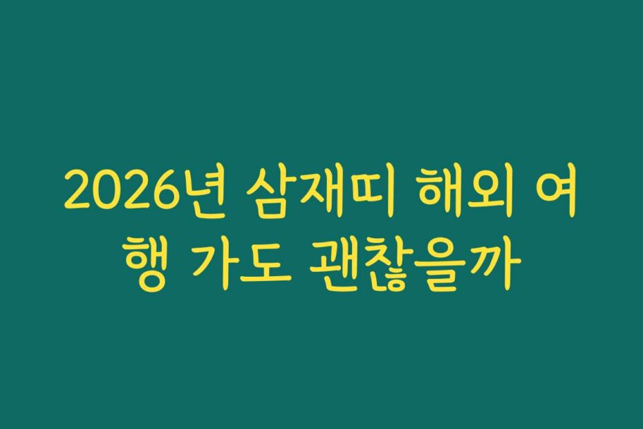 2026년 삼재띠 해외 여행 가도 괜찮을까