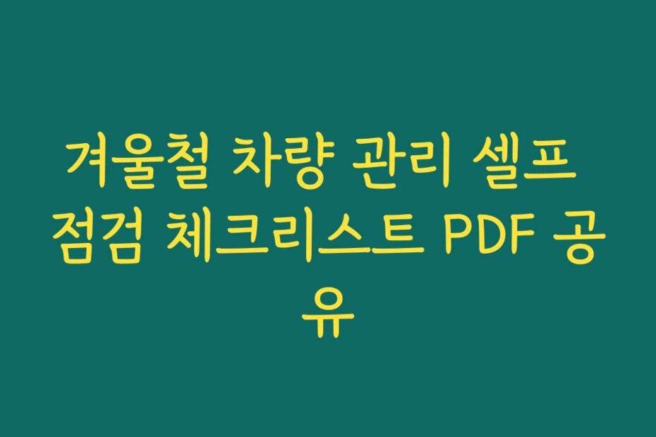 겨울철 차량 관리 셀프 점검 체크리스트 PDF 공유