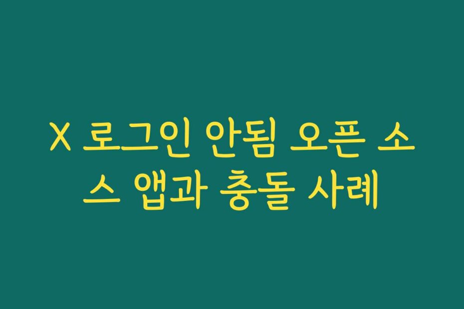 X 로그인 안됨 오픈 소스 앱과 충돌 사례