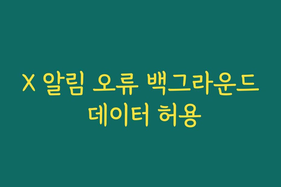 X 알림 오류 백그라운드 데이터 허용