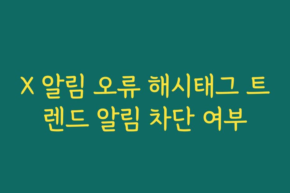X 알림 오류 해시태그 트렌드 알림 차단 여부