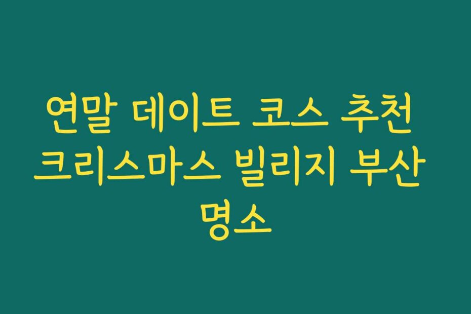 연말 데이트 코스 추천 크리스마스 빌리지 부산 명소