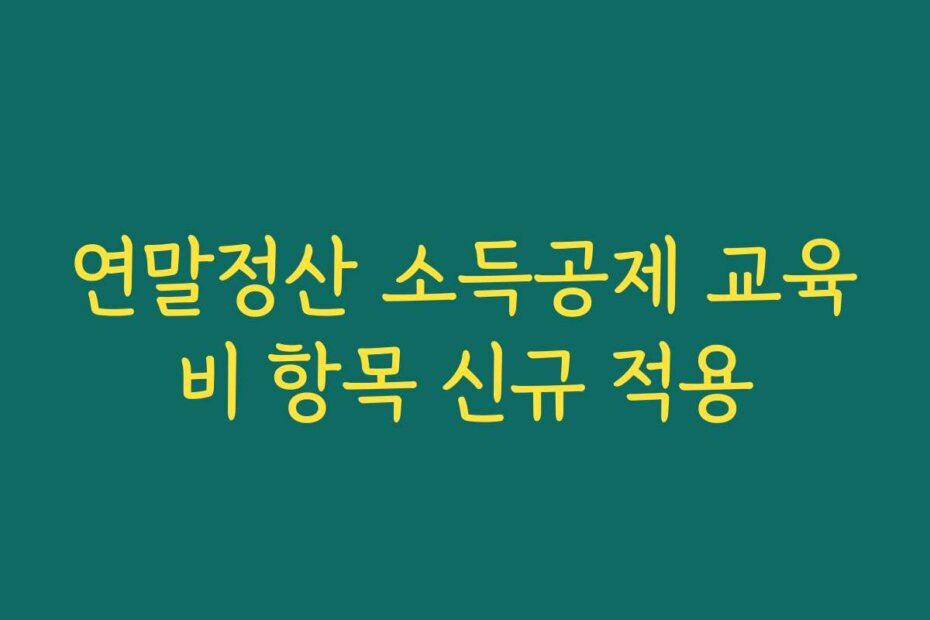 연말정산 소득공제 교육비 항목 신규 적용