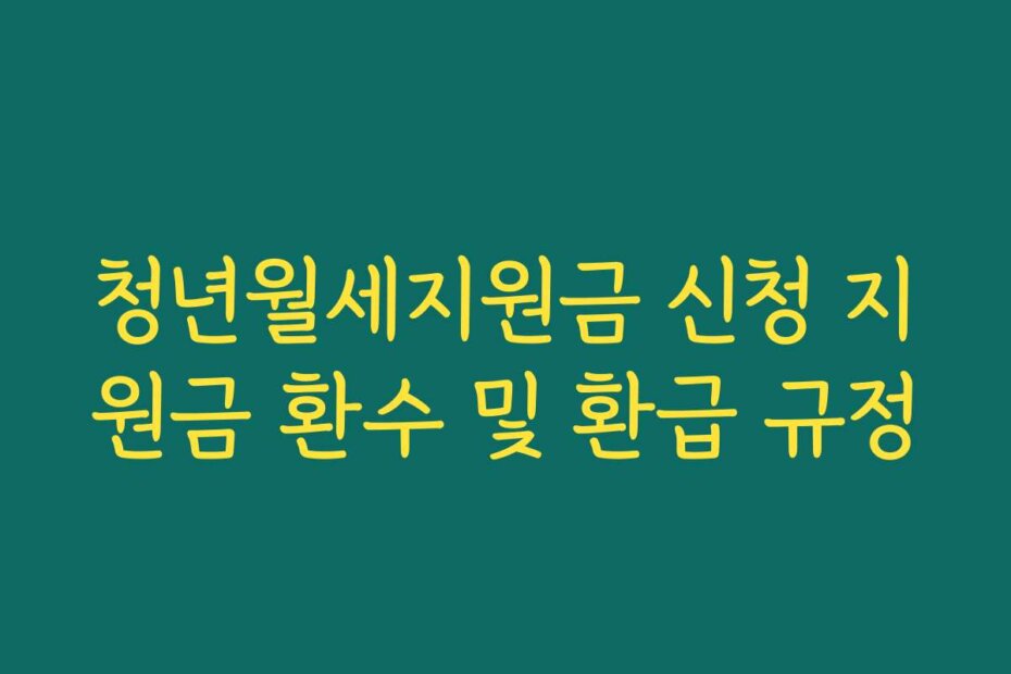 청년월세지원금 신청 지원금 환수 및 환급 규정