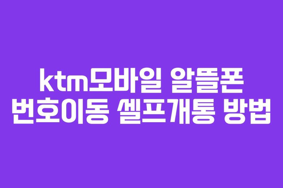 ktm모바일 알뜰폰 번호이동 셀프개통 방법