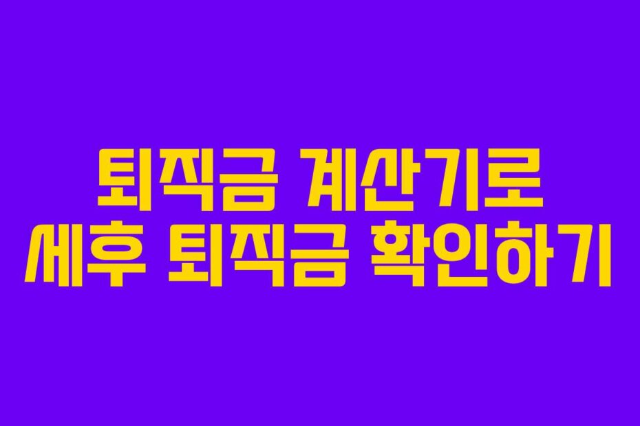 퇴직금 계산기로 세후 퇴직금 확인하기