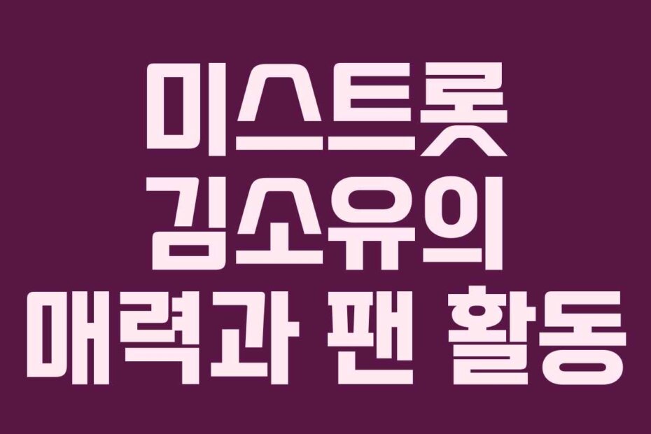 미스트롯 김소유의 매력과 팬 활동